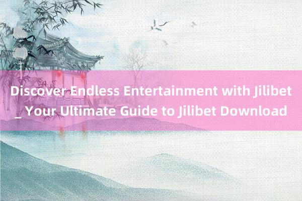 Discover Endless Entertainment with Jilibet_ Your Ultimate Guide to Jilibet Download