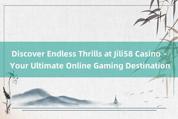 Discover Endless Thrills at Jili58 Casino – Your Ultimate Online Gaming Destination