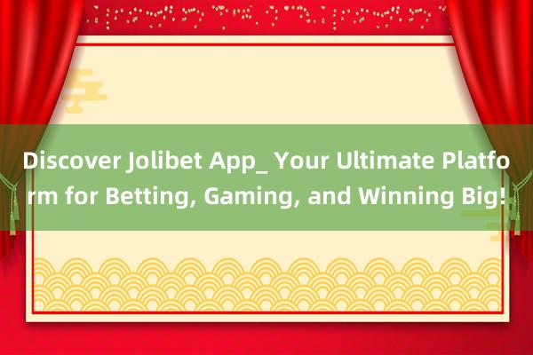 Discover Jolibet App_ Your Ultimate Platform for Betting， Gaming， and Winning Big!