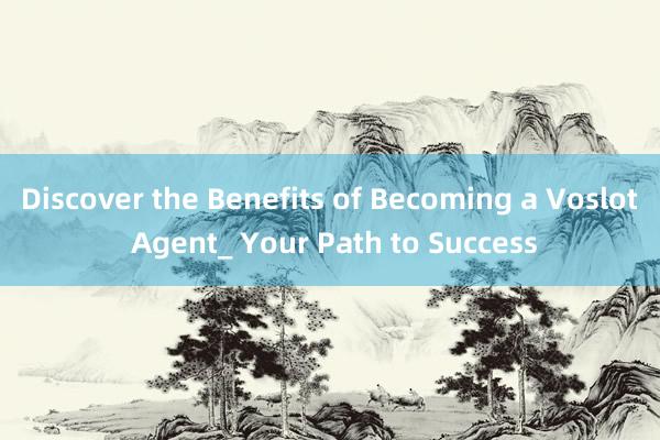 Discover the Benefits of Becoming a Voslot Agent_ Your Path to Success