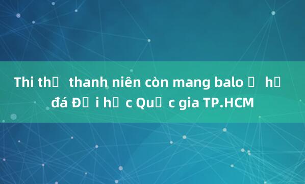 Thi thể thanh niên còn mang balo ở hồ đá Đại học Quốc gia TP.HCM