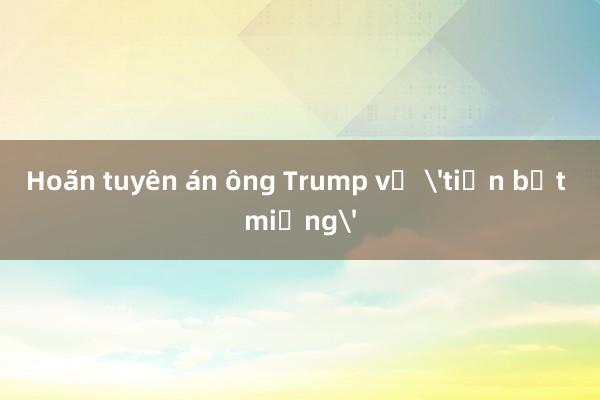 Hoãn tuyên án ông Trump vụ 'tiền bịt miệng'