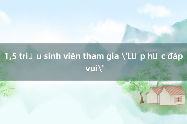 1,5 triệu sinh viên tham gia 'Lớp học đáp vui'