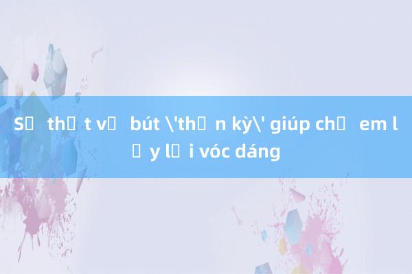 Sự thật về bút 'thần kỳ' giúp chị em lấy lại vóc dáng