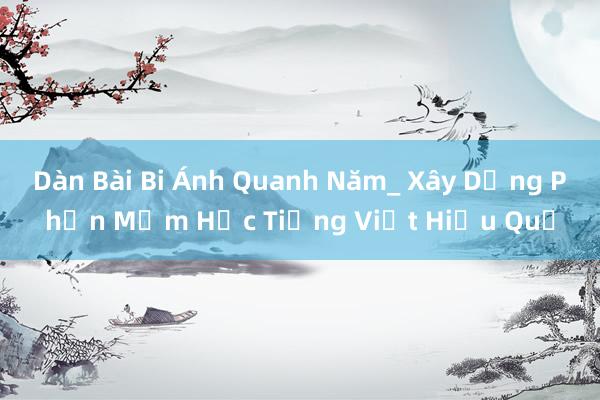 Dàn Bài Bi Ánh Quanh Năm_ Xây Dựng Phần Mềm Học Tiếng Việt Hiệu Quả