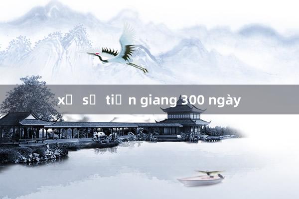 xổ số tiền giang 300 ngày