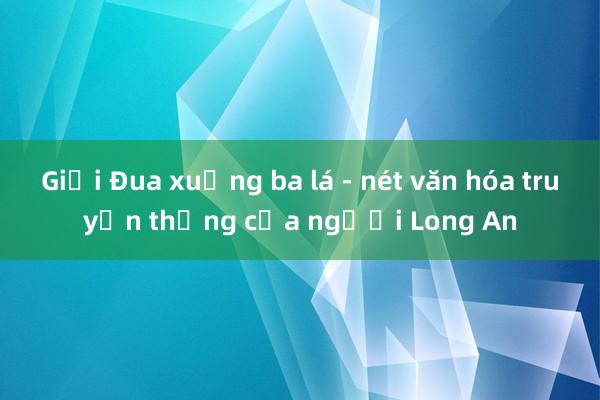 Giải Đua xuồng ba lá - nét văn hóa truyền thống của người Long An