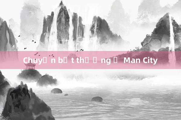 Chuyện bất thường ở Man City