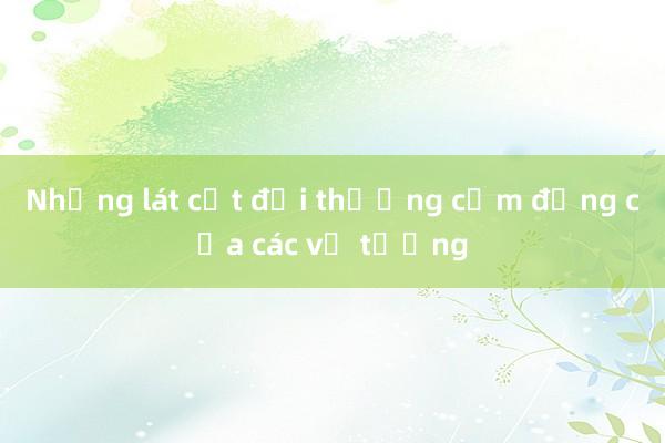 Những lát cắt đời thường cảm động của các vị tướng