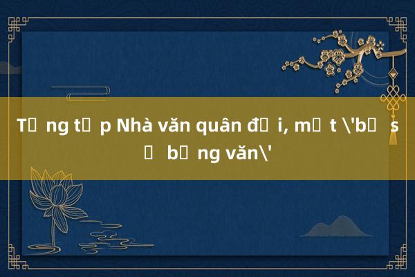 Tổng tập Nhà văn quân đội, một 'bộ sử bằng văn'