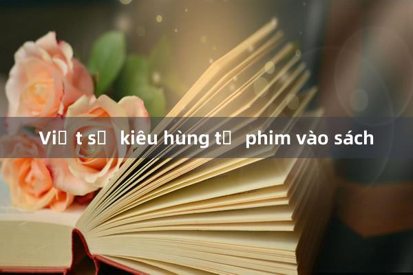 Việt sử kiêu hùng từ phim vào sách