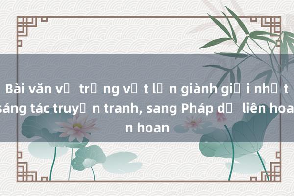 Bài văn về trứng vịt lộn giành giải nhất sáng tác truyện tranh, sang Pháp dự liên hoan