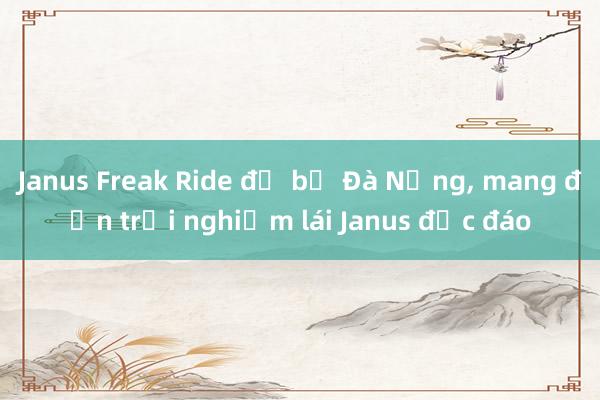 Janus Freak Ride đổ bộ Đà Nẵng, mang đến trải nghiệm lái Janus độc đáo