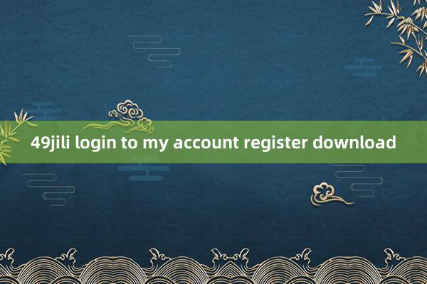 49jili login to my account register download