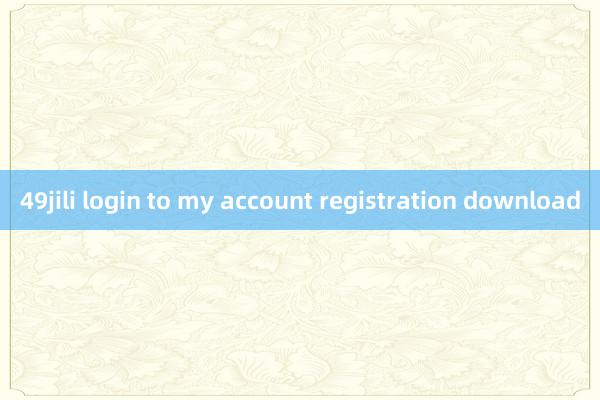 49jili login to my account registration download