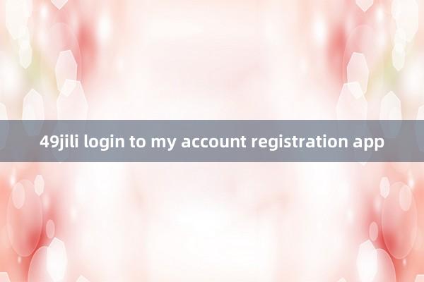 49jili login to my account registration app