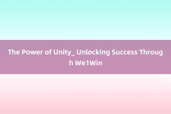 The Power of Unity_ Unlocking Success Through We1Win