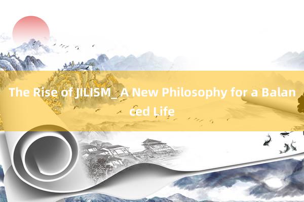 The Rise of JILISM_ A New Philosophy for a Balanced Life